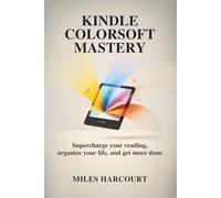Kindle Colorsoft Mastery: Supercharge Your Reading, Organize Your Life, and Get More Done