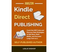 Kindle Direct Publishing: Crack the KDP Code and Discover Real Strategies to Sell More, Rank Better, and Succeed Long-Term as a Self-Published Author