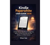 Kindle Paper white User Guide 2026: A Simple Step-by-Step Manual for Beginners, Seniors,and First-Time Users with Tips,Settings,and Hidden Features.