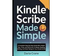 KINDLE SCRIBE MADE SIMPLE: A Complete Step-By-Step Guide With Hidden Tips, Tricks, And Shortcuts To Master Reading, Writing, And Note-Taking On Your Kindle Scribe