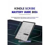 Kindle Scribe Mastery Guide 2026: The Ultimate Step-by-Step Manual to Unlock Features, Boost Productivity, and Master Digital Note-Taking.
