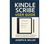 Kindle Scribe User Guide: A Beginner’s Companion to Reading, Writing, and Organizing with Ease