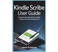 Kindle Scribe User Guide: A Step-by-Step Approach to Reading, Writing, and Organizing Like a Pro
