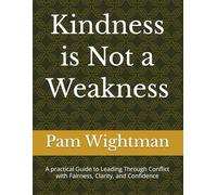 Kindness is Not a Weakness: A practical Guide to Leading Through Conflict with Fairness, Clarity, and Confidence
