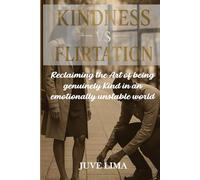 KINDNESS vs. FLIRTATION: Reclaiming the Art of Being Genuinely Kind in an Emotionally Unstable World