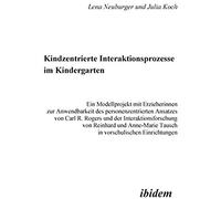 Kindzentrierte Interaktionsprozesse Im Kindergarten. Ein Modellprojekt Mit Erzieherinnen Zur Anwendbarkeit Des Personenzentrierten Ansatzes Von Carl R. Rogers Und Der Interaktionsforschung Von Reinhar