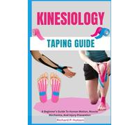 KINESIOLOGY TAPING GUIDE: A Beginner’s Guide To Human Motion, Muscle Mechanics, And Injury Prevention
