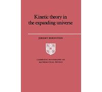 Kinetic Theory In The Expanding Universe, Cambridge Monographs on Mathematical Physics Jeremy Bernstein (Auteur)