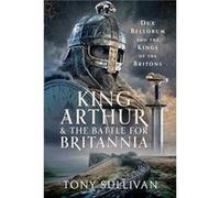 King Arthur and the Battle for Britannia by Tony Sullivan Tony Sullivan (Auteur)