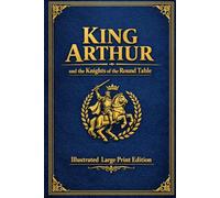 King Arthur and the Knights of the Round Table: ILLUSTRATED LARGE PRINT EDITION The Timeless Legend of Camelot in an Easy-to-Read Classic Format