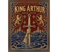 King Arthur: Beginning to End: Camelot, the Round Table and the Last Battle, Told as One Illustrated Story for Young Readers