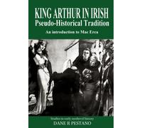 King Arthur in Irish Pseudo-Historical Tradition: An Introduction to Mac Erca