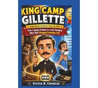 KING CAMP GILLETTE Inspirational Inventors Story For Kids: From a Simple Problem to a Life Changing Idea That Changed Everyday Life
