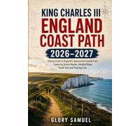 King Charles III England Coast Path 2026-2027: Hiking Guide to England's Spectacular Coastal Trail Featuring Scenic Routes, Detailed Maps, Travel Tips and Packing Lists