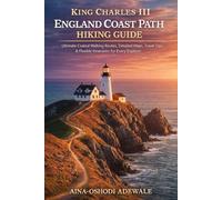 KING CHARLES III ENGLAND COAST PATH 2026 HIKING GUIDE: Ultimate Coastal Walking Routes, Detailed Maps, Travel Tips & Flexible Itineraries for Every Explorer