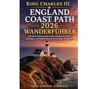 KING CHARLES III. ENGLAND COAST PATH 2026 WANDERFÜHRER: Ultimative Küstenwanderrouten, detaillierte Karten, Reisetipps und flexible Reiserouten für jeden Entdecker