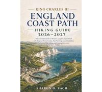 KING CHARLES III ENGLAND COAST PATH HIKING GUIDE 2026-2027: The Complete Guide to Britain's Longest Coastal Trail with Regional Route Guides, Trip ... Tide Safety, and Practical Itineraries