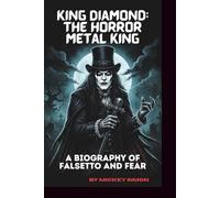KING DIAMOND: THE HORROR METAL KING: A BIOGRAPHY OF FALSETTO AND FEAR