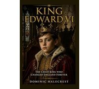 King Edward VI: The Child King Who Changed England Forever