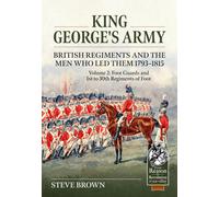 King George's Army - British Regiments And The Men Who Led Them 1793-1815