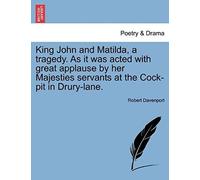 King John And Matilda, A Tragedy. As It Was Acted With Great Applause By Her Majesties Servants At The Cock-Pit In Drury-Lane.