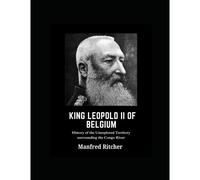 King Leopold Ii Of Belgium: History Of The Unexplored Territory Surrounding The Congo River