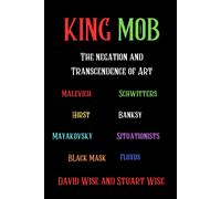 King Mob: The Negation And Transcendence Of Art: Malevich, Schwitters, Hirst, Banksy, Mayakovsky, Situationists, Tatlin, Fluxus, Black Mask