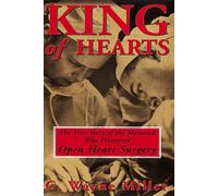 King of Hearts: The True Story of the Maverick Who Pioneered Open Heart Surgery