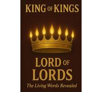 King of Kings, Lord of Lords:: The Living Words Revealed