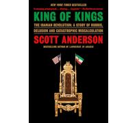King of Kings: The Iranian Revolution: A Story of Hubris, Delusion and Catastrophic Miscalculation