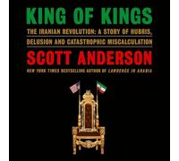 King of Kings: The Iranian Revolution: A Story of Hubris, Delusion and Catastrophic Miscalculation