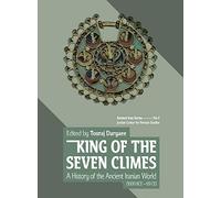 King of the Seven Climes: A History of the Ancient Iranian World (3000 BCE - 651 CE)