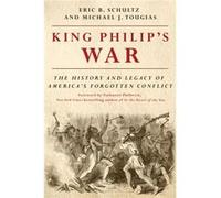 King Philips War The History and Legacy of Americas Forgotten Conflict by Eric B Schultz & Michael J Tougias & Foreword by Nathaniel Philbrick Eric B Schultz Michael J Tougias Foreword by Nathaniel Ph