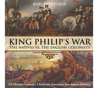 King Philips War The Natives vs. The English Colonists US History Lessons Childrens American Revolution History - Baby Professor - Speedy Publishing LLC - Baby ProfessorBaby Professor (Auteur)