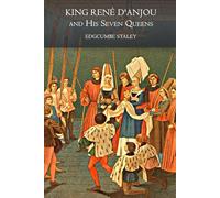 King René d'Anjou and His Seven Queens (Illustrated): A Historical Romance of Medieval Courts, Chivalry, and Royal Legacy