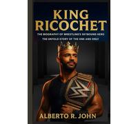 KING RICOCHET: The Biography Of Wrestling’s Skybound Hero-The Untold Story Of The One And Only