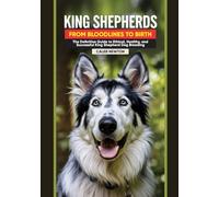 King Shepherds: From Bloodlines to Birth: The Definitive Guide to Ethical, Healthy, and Successful King Shepherd Dog Breeding