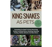 KING SNAKES AS PETS: Everything You Need To Know About King Snakes Including History, Breeding, Selecting, Feeding, Habitat, Behavior And Much More.