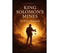 King Solomon’s Mines: A Classic Adventure of Lost Treasure and Exploration: H. Rider Haggard’s Timeless Adventure Novel of Discovery, Danger, and Hidden Kingdoms