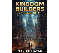 KINGDOM BUILDERS IN THE AGE OF A.I.: Building Dominion, Systems, Wealth, and Influence in a Rapidly Shifting World