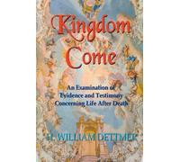 Kingdom Come: An Examination of Evidence and Testimony Concerning Life After Death