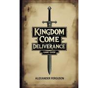 Kingdom Come Deliverance Game Guide: Master the Art of Survival, Combat, and Strategy in Medieval Bohemia