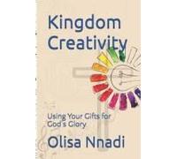 Kingdom Creativity: Using Your Gifts For God's Glory