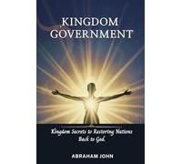 Kingdom Government: Kingdom Secrets to Restoring Nations Back to God