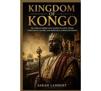 Kingdom of Kongo: The African Empire That Shaped Atlantic Trade, Christianity, Slavery, and Resistance Across Continents