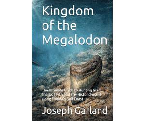 Kingdom of the Megalodon: The Ultimate Guide to Hunting Giant Sharks Teeth and Pre-HistoricFossils along Florida’s Gulf Coast