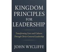 KINGDOM PRINCIPLES FOR LEADERSHIP: Transforming lives and cultures through Christ centered leadership