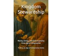 Kingdom Stewardship: Money, Giving, and God’s Economy in an Age of Compromise