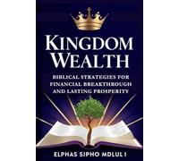 Kingdom Wealth: Biblical Strategies for Financial Breakthrough and Lasting Prosperity