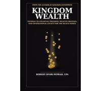 KINGDOM WEALTH: PATHWAY TO FINANCIAL FREEDOM, WEALTH CREATION AND GENERATIONAL LEGACY FOR THE BLACK FAMILY